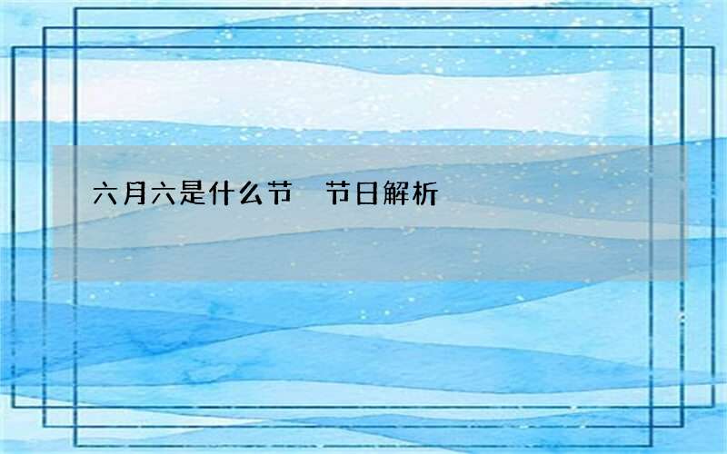 六月六是什么节 节日解析